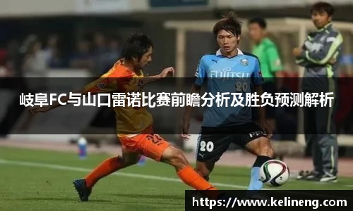 岐阜FC与山口雷诺比赛前瞻分析及胜负预测解析