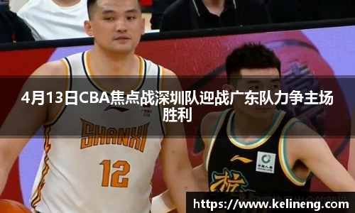 4月13日CBA焦点战深圳队迎战广东队力争主场胜利