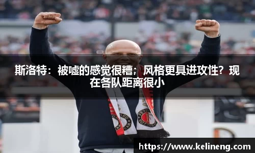 斯洛特：被嘘的感觉很糟；风格更具进攻性？现在各队距离很小