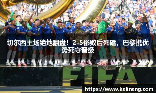 切尔西主场绝地翻盘！2-5惨败后死磕，巴黎携优势死守晋级